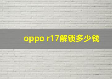 oppo r17解锁多少钱